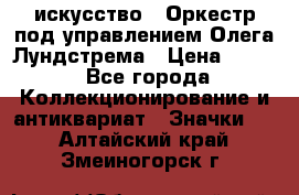 1.1) искусство : Оркестр под управлением Олега Лундстрема › Цена ­ 249 - Все города Коллекционирование и антиквариат » Значки   . Алтайский край,Змеиногорск г.